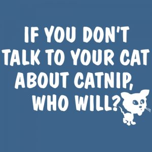 If You Don't Talk to your cat about catnip who will