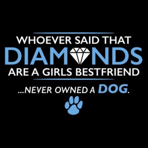 whoever said diamons are a girls best friend never owned a dog