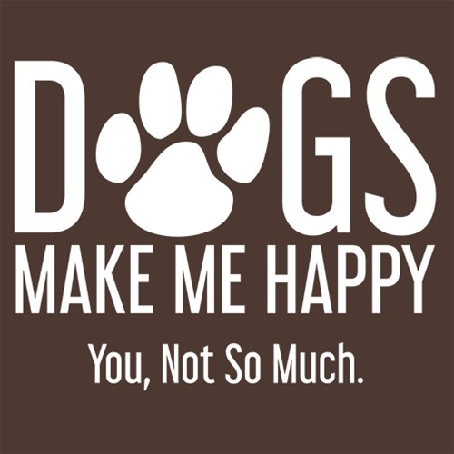 dogs make me happy you, not so much