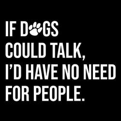 If dogs could talk I'd have no need for people shirt